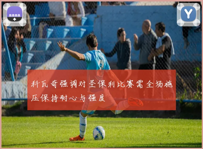 科瓦奇强调对圣保利比赛需全场施压保持耐心与强度