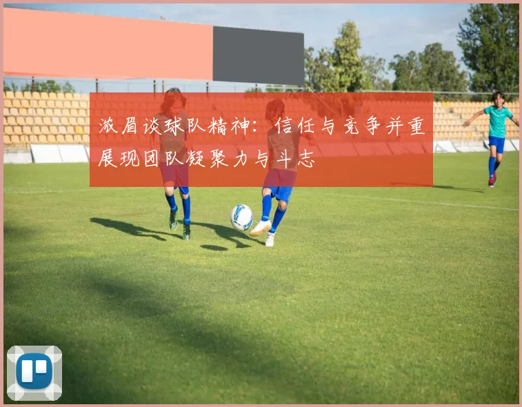 浓眉谈球队精神：信任与竞争并重展现团队凝聚力与斗志